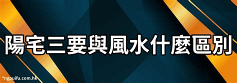 陽宅風水禁忌|陽宅三要圖解大全，簡單又實用的陽宅風水